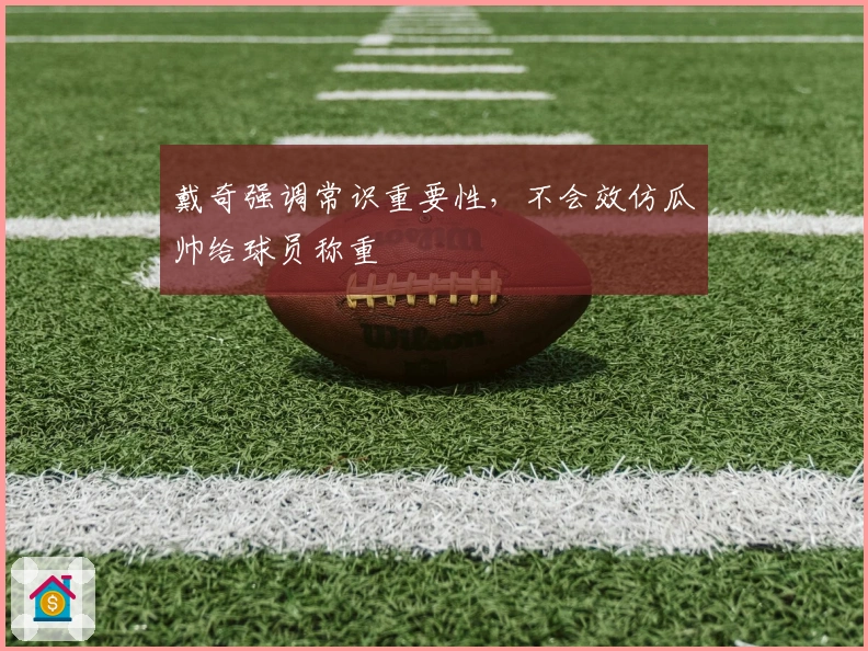 戴奇强调常识重要性，不会效仿瓜帅给球员称重