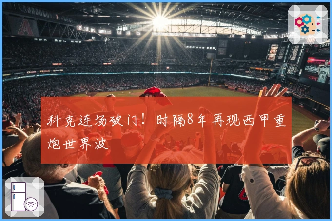 科克连场破门！时隔8年再现西甲重炮世界波