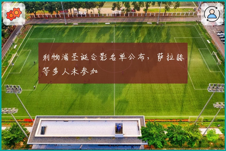 利物浦圣诞合影名单公布，萨拉赫等多人未参加