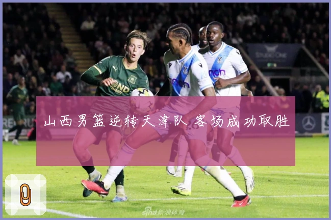 山西男篮逆转天津队 客场成功取胜