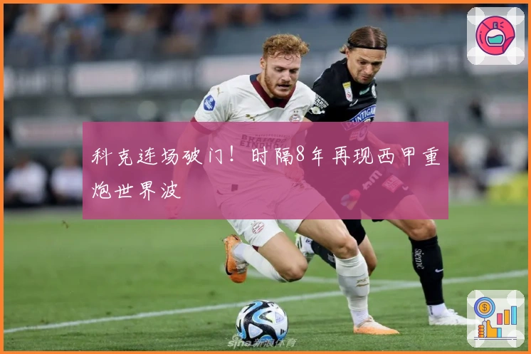 科克连场破门！时隔8年再现西甲重炮世界波