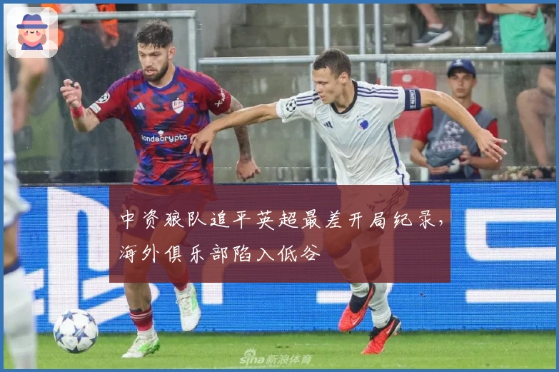 中资狼队追平英超最差开局纪录，海外俱乐部陷入低谷